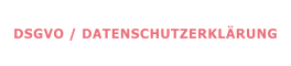 DSGVO / DATENSCHUTZERKLÄRUNG